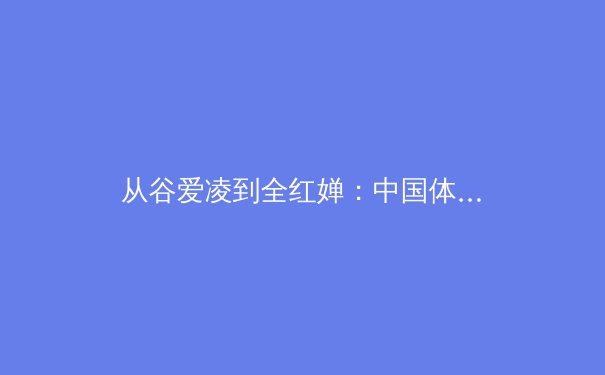从谷爱凌到全红婵：中国体育新生代的突破与时代启示 - 3
